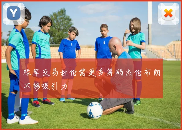 绿军交易杜伦需更多筹码杰伦布朗不够吸引力