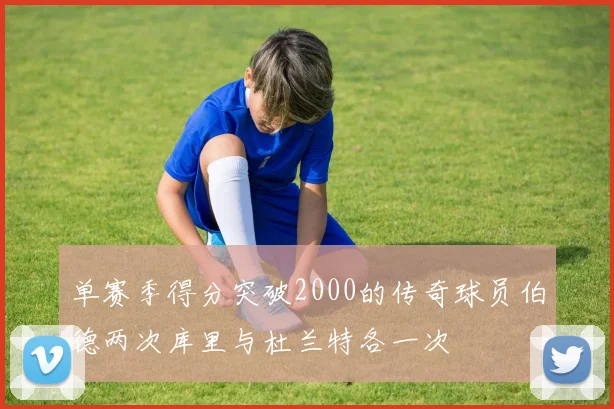单赛季得分突破2000的传奇球员伯德两次库里与杜兰特各一次