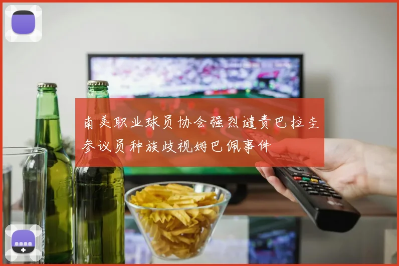 南美职业球员协会强烈谴责巴拉圭参议员种族歧视姆巴佩事件