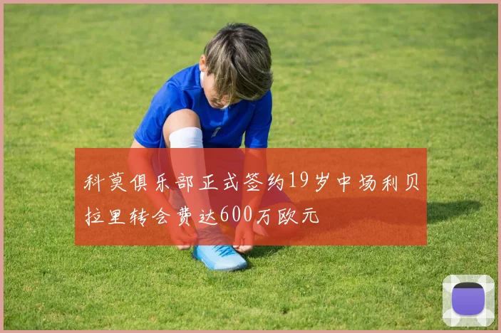 科莫俱乐部正式签约19岁中场利贝拉里转会费达600万欧元