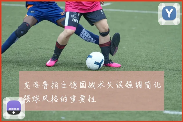 克洛普指出德国战术失误强调简化踢球风格的重要性