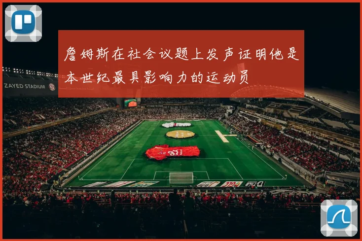詹姆斯在社会议题上发声证明他是本世纪最具影响力的运动员