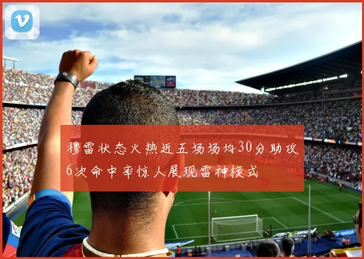 穆雷状态火热近五场场均30分助攻6次命中率惊人展现雷神模式
