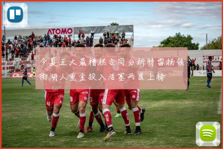 今夏五大最糟糕合同分析特雷杨领衔湖人重金投入活塞两度上榜
