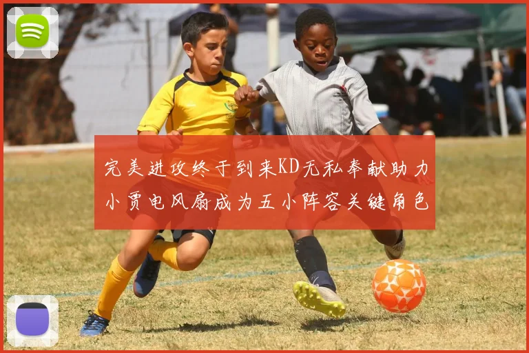 完美进攻终于到来KD无私奉献助力小贾电风扇成为五小阵容关键角色