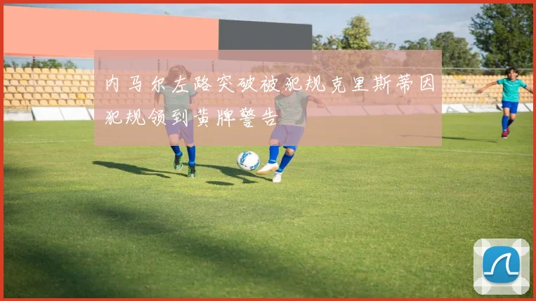 内马尔左路突破被犯规克里斯蒂因犯规领到黄牌警告